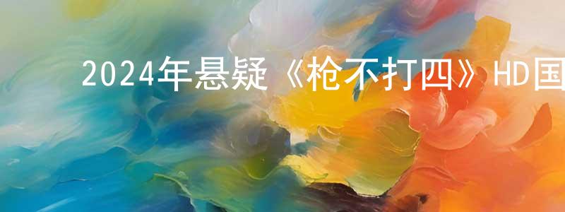 陈凯涛的动漫综艺大全,2024年悬疑《枪不打四》HD国语中字迅雷下载_电影天堂